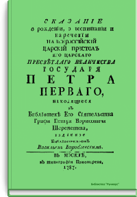 Сказание о рождении, о воспитании и наречении на Всероссийский Царский престол Его Царского Пресветлого Величества Государя Петра Первого