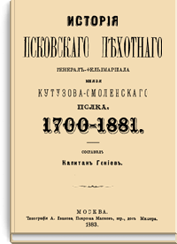 История Псковского пехотного Генерал-Фельдмаршала Князя Кутузова-Смоленского полка. 1700-1881
