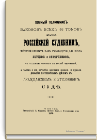Полный толковник законов всех 16 томов или Российский судебник, который служит как руководство для всех истцов и ответчиков, с указанием способов к личной самозащите, а также и к начатию всяких исков и преследованию по тяжебным делам