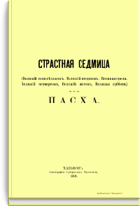 Страстная седмица (Великий понедельник, Великий вторник, Великая среда, Великий четверток, Великий пяток, Великая суббота). Пасха