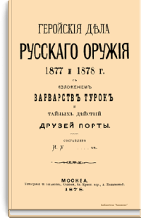 Геройские дела русского оружия 1877 и 1878 г. с изложением варварств турок и тайных действий друзей Порты