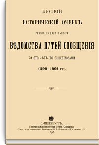 Краткий исторический очерк развития и деятельности Ведомства путей сообщения за сто лет его существования (1798-1898 гг.)